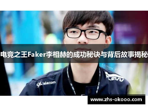 电竞之王Faker李相赫的成功秘诀与背后故事揭秘