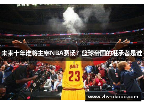 未来十年谁将主宰NBA赛场？篮球帝国的继承者是谁