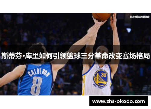 斯蒂芬·库里如何引领篮球三分革命改变赛场格局